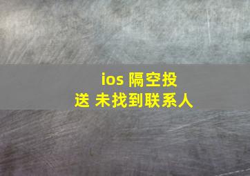 ios 隔空投送 未找到联系人